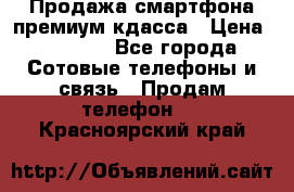 Продажа смартфона премиум кдасса › Цена ­ 7 990 - Все города Сотовые телефоны и связь » Продам телефон   . Красноярский край